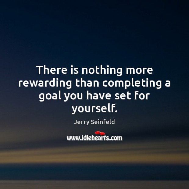There is nothing more rewarding than completing a goal you have set for yourself. Jerry Seinfeld Picture Quote