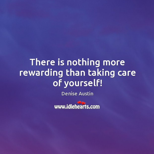 There is nothing more rewarding than taking care of yourself! Denise Austin Picture Quote