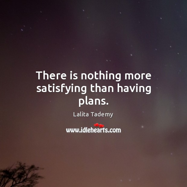 There is nothing more satisfying than having plans. Lalita Tademy Picture Quote