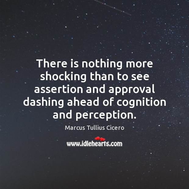 There is nothing more shocking than to see assertion and approval dashing Marcus Tullius Cicero Picture Quote