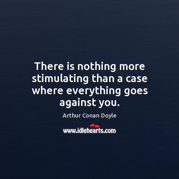 There is nothing more stimulating than a case where everything goes against you. Image