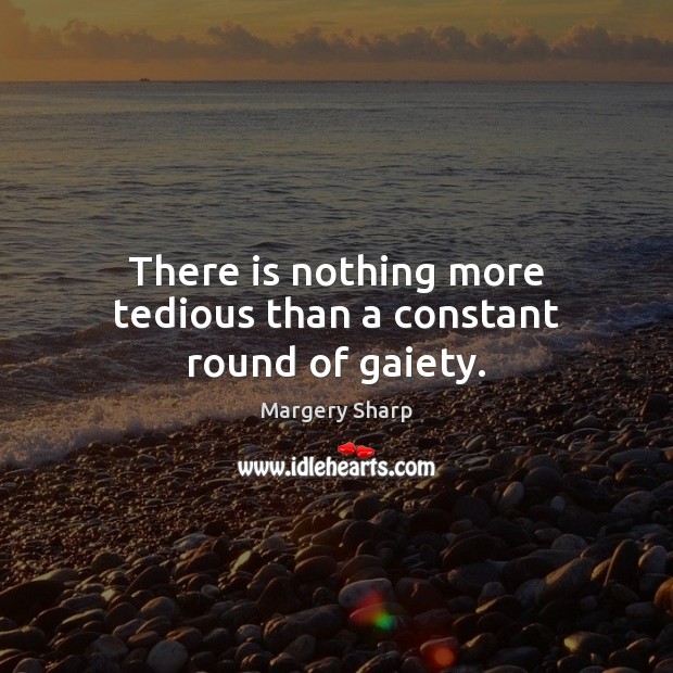 There is nothing more tedious than a constant round of gaiety. Margery Sharp Picture Quote