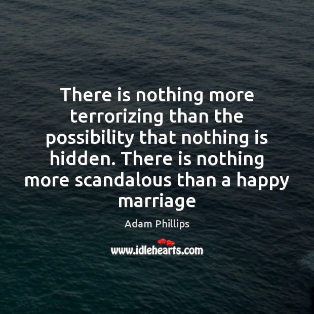 There is nothing more terrorizing than the possibility that nothing is hidden. Adam Phillips Picture Quote