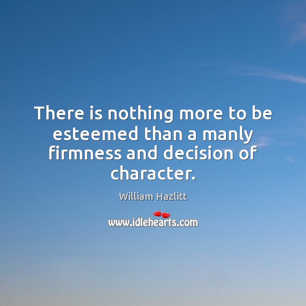 There is nothing more to be esteemed than a manly firmness and decision of character. Image
