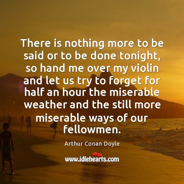There is nothing more to be said or to be done tonight, Arthur Conan Doyle Picture Quote