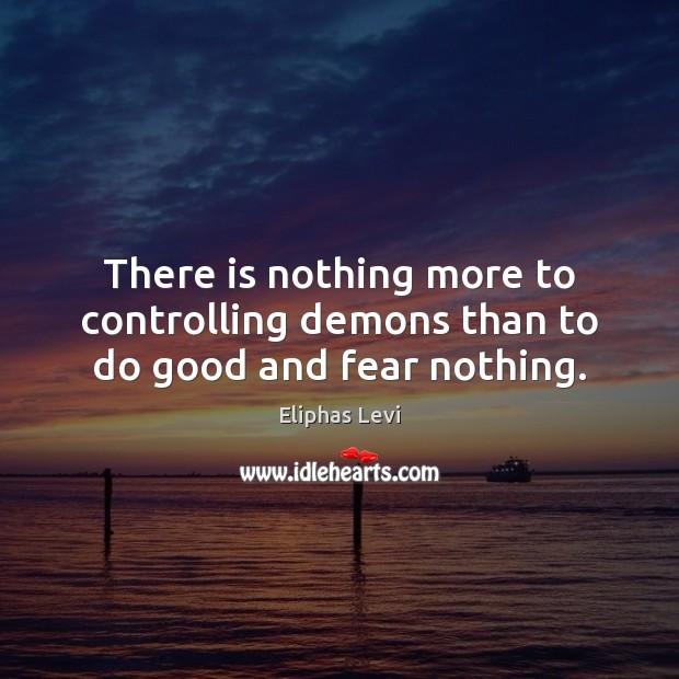 There is nothing more to controlling demons than to do good and fear nothing. Eliphas Levi Picture Quote