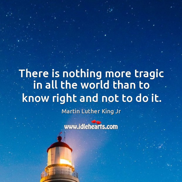 There is nothing more tragic in all the world than to know right and not to do it. Image