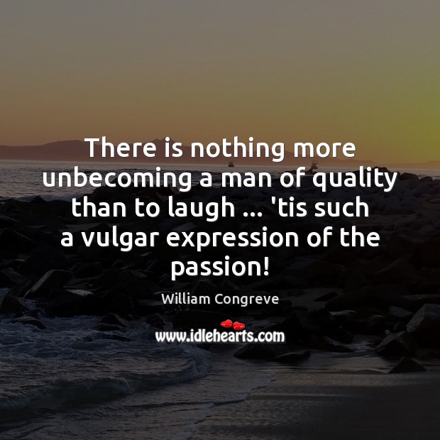 There is nothing more unbecoming a man of quality than to laugh … William Congreve Picture Quote