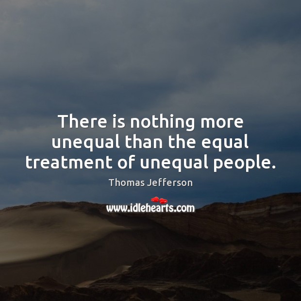 There is nothing more unequal than the equal treatment of unequal people. Image