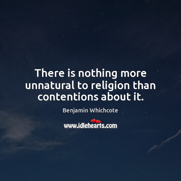 There is nothing more unnatural to religion than contentions about it. Benjamin Whichcote Picture Quote