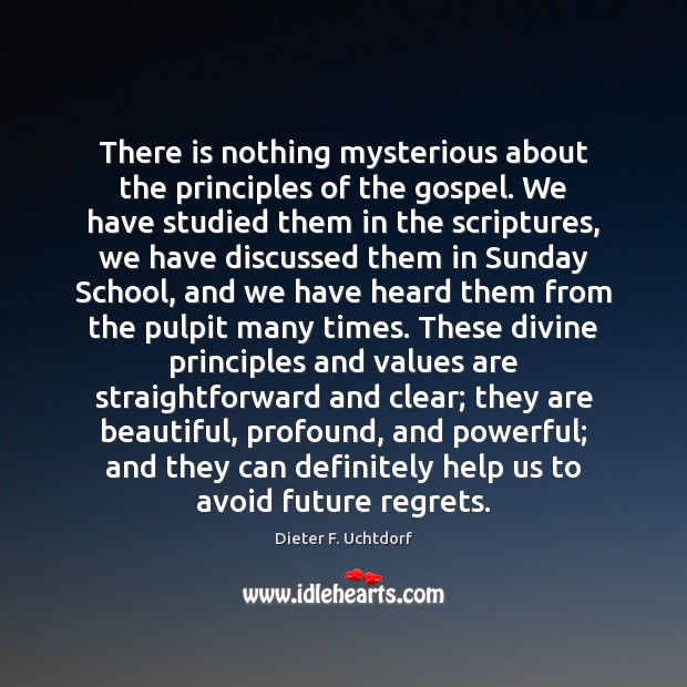 There is nothing mysterious about the principles of the gospel. We have Dieter F. Uchtdorf Picture Quote