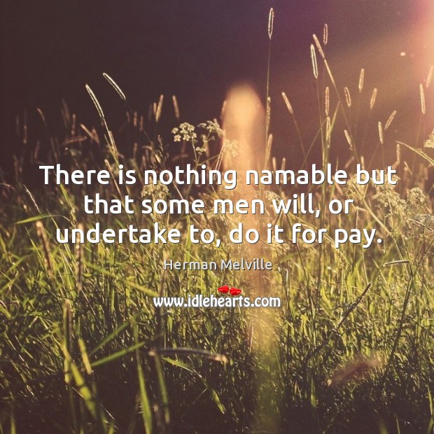 There is nothing namable but that some men will, or undertake to, do it for pay. Herman Melville Picture Quote