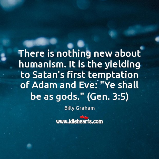 There is nothing new about humanism. It is the yielding to Satan’s Billy Graham Picture Quote