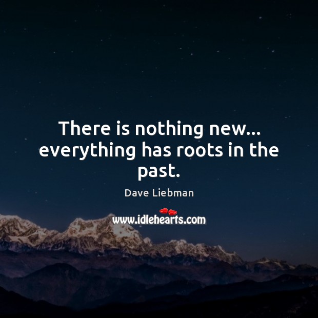 There is nothing new… everything has roots in the past. Dave Liebman Picture Quote
