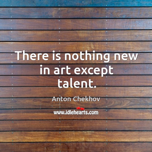 There is nothing new in art except talent. Anton Chekhov Picture Quote