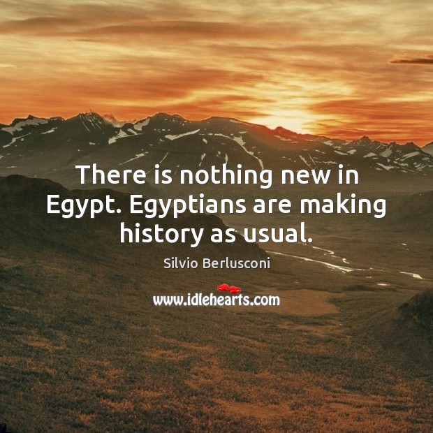 There is nothing new in Egypt. Egyptians are making history as usual. Silvio Berlusconi Picture Quote