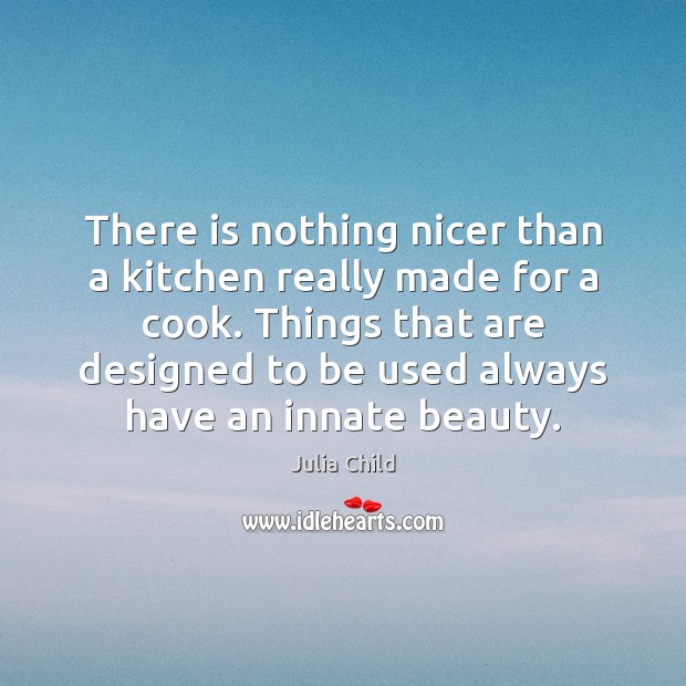 There is nothing nicer than a kitchen really made for a cook. Julia Child Picture Quote