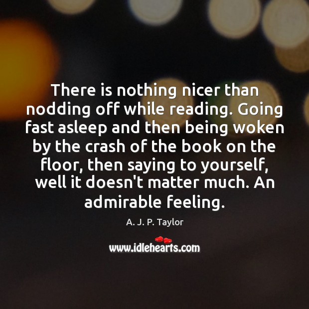 There is nothing nicer than nodding off while reading. Going fast asleep A. J. P. Taylor Picture Quote