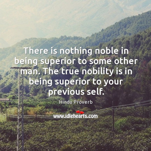 There is nothing noble in being superior to some other man. Hindu Proverbs Image