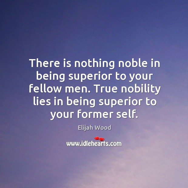 There is nothing noble in being superior to your fellow men. Elijah Wood Picture Quote