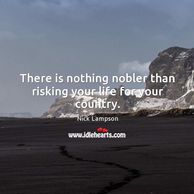 There is nothing nobler than risking your life for your country. Nick Lampson Picture Quote
