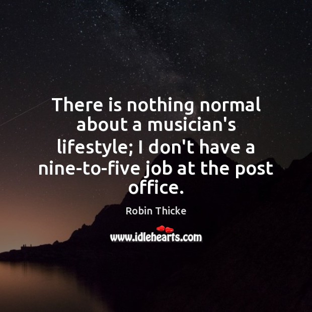 There is nothing normal about a musician’s lifestyle; I don’t have a Image