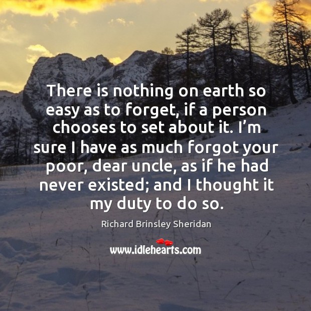 There is nothing on earth so easy as to forget, if a person chooses to set about it. Richard Brinsley Sheridan Picture Quote