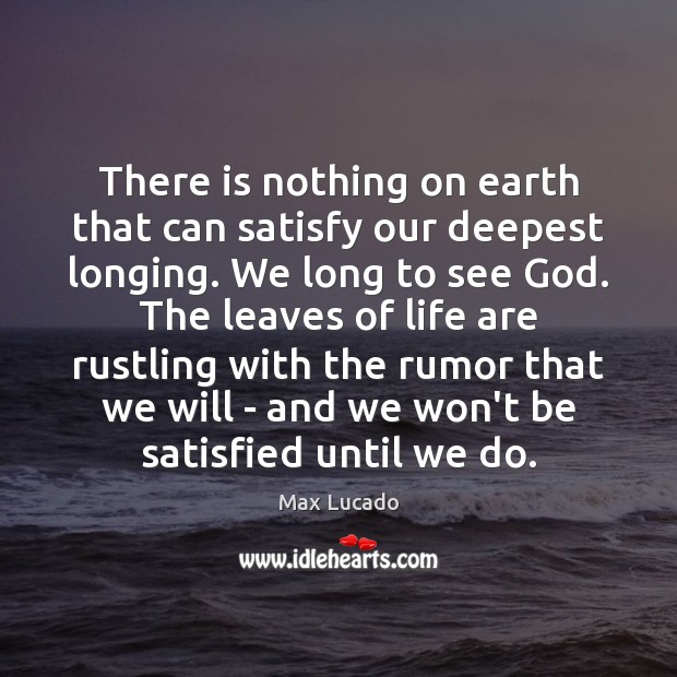 There is nothing on earth that can satisfy our deepest longing. We Max Lucado Picture Quote