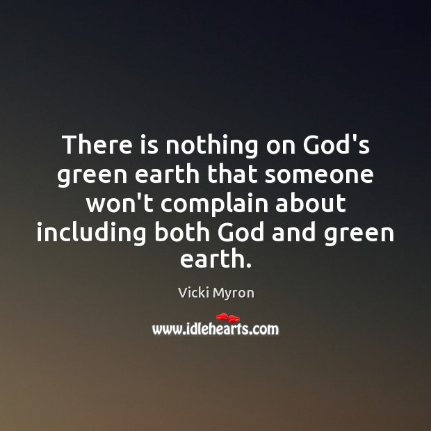 There is nothing on God’s green earth that someone won’t complain about Complain Quotes Image