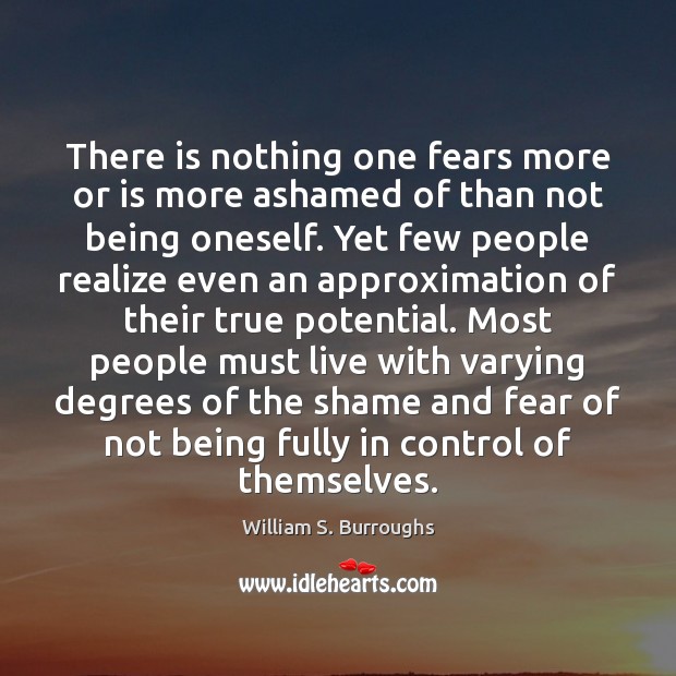 There is nothing one fears more or is more ashamed of than William S. Burroughs Picture Quote