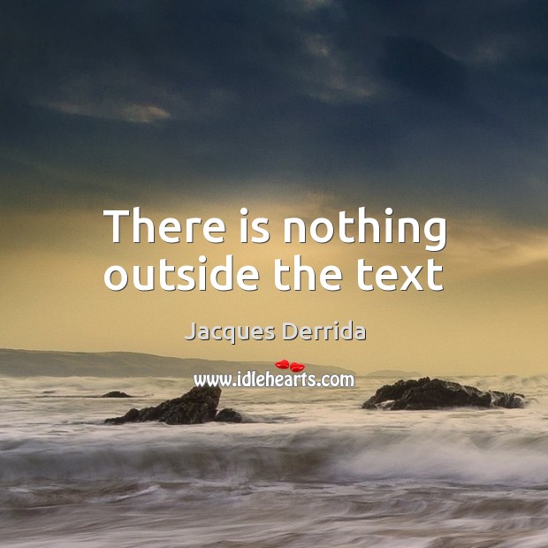 There is nothing outside the text Jacques Derrida Picture Quote