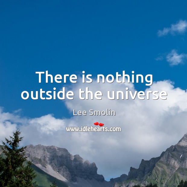 There is nothing outside the universe Lee Smolin Picture Quote