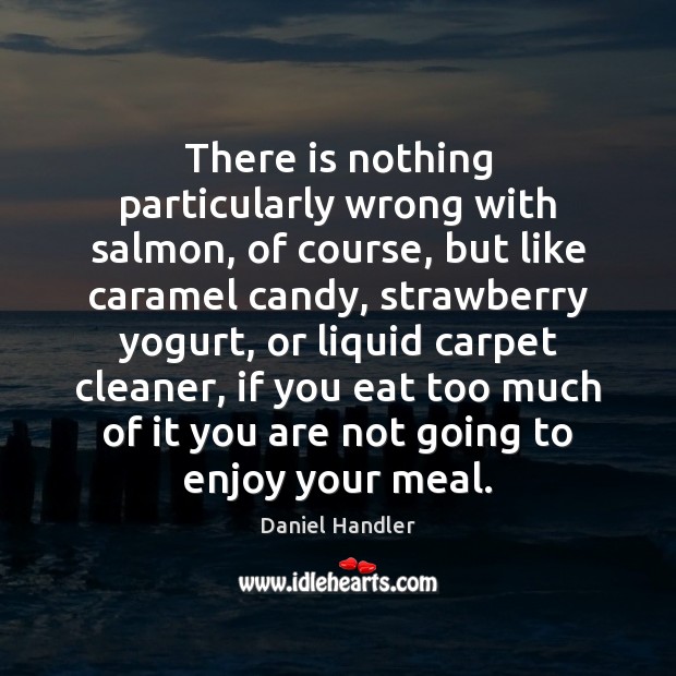 There is nothing particularly wrong with salmon, of course, but like caramel Daniel Handler Picture Quote