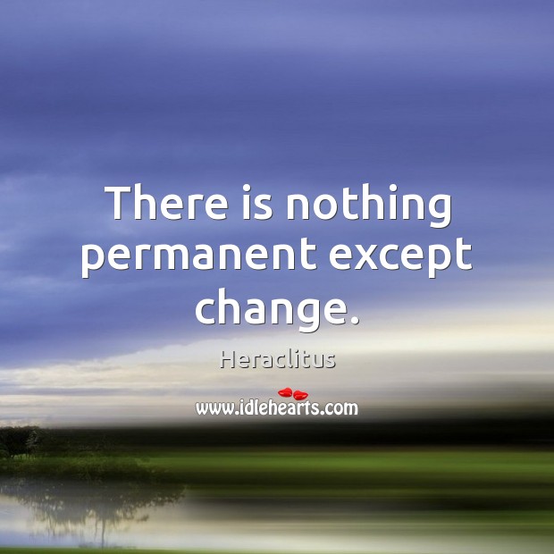 There is nothing permanent except change. Image