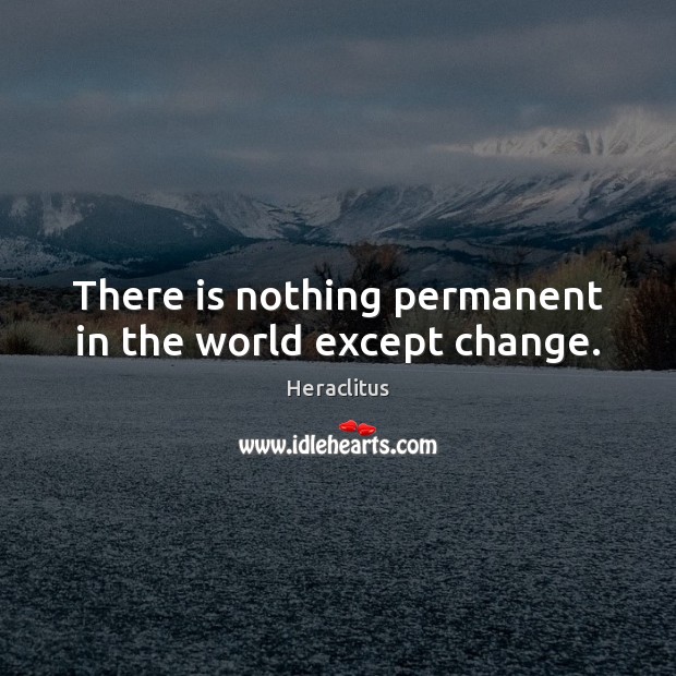 There is nothing permanent in the world except change. Heraclitus Picture Quote