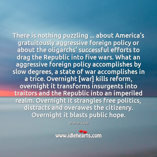 There is nothing puzzling … about America’s gratuitously aggressive foreign policy or about Walter Karp Picture Quote