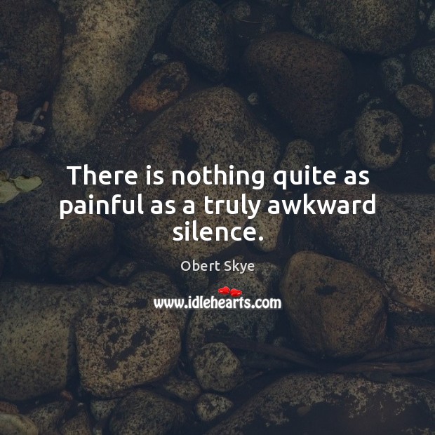 There is nothing quite as painful as a truly awkward silence. Obert Skye Picture Quote