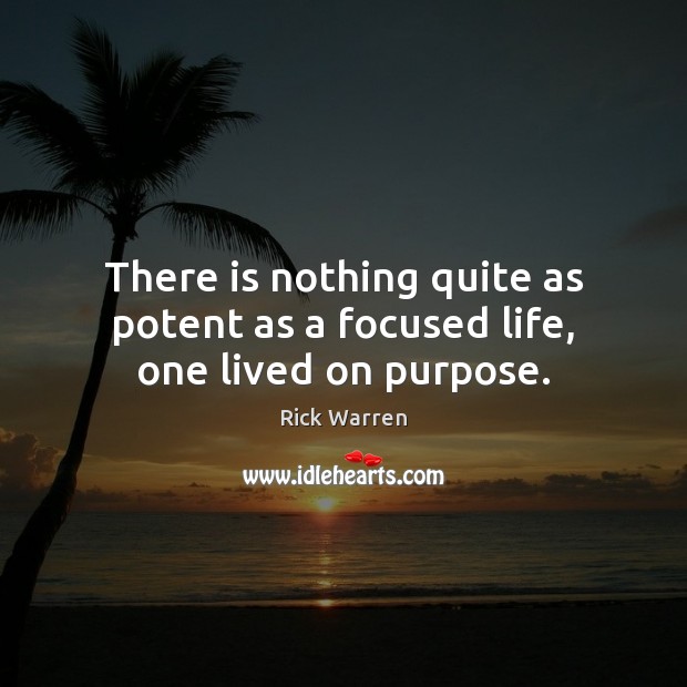 There is nothing quite as potent as a focused life, one lived on purpose. Image