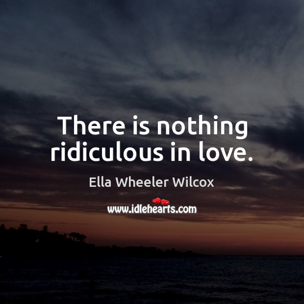 There is nothing ridiculous in love. Ella Wheeler Wilcox Picture Quote
