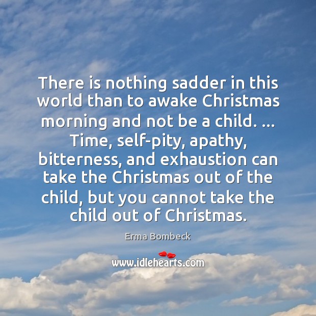 There is nothing sadder in this world than to awake Christmas morning Erma Bombeck Picture Quote