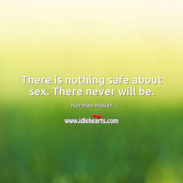 There is nothing safe about sex. There never will be. Norman Mailer Picture Quote