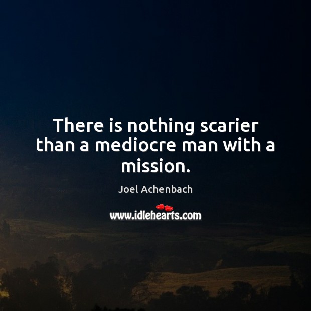 There is nothing scarier than a mediocre man with a mission. Joel Achenbach Picture Quote
