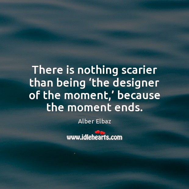There is nothing scarier than being ‘the designer of the moment,’ because Alber Elbaz Picture Quote