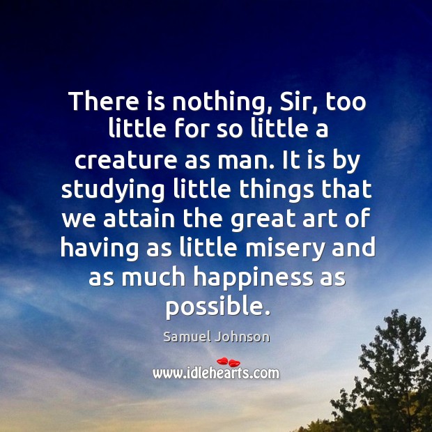 There is nothing, sir, too little for so little a creature as man. Samuel Johnson Picture Quote