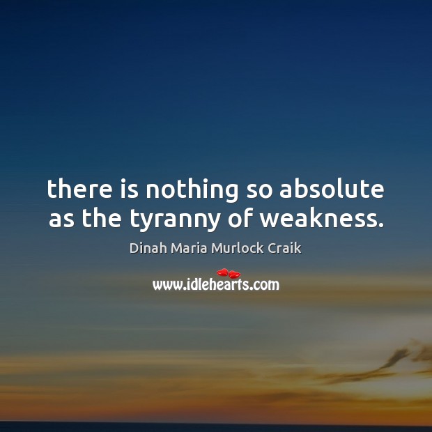 There is nothing so absolute as the tyranny of weakness. Dinah Maria Murlock Craik Picture Quote