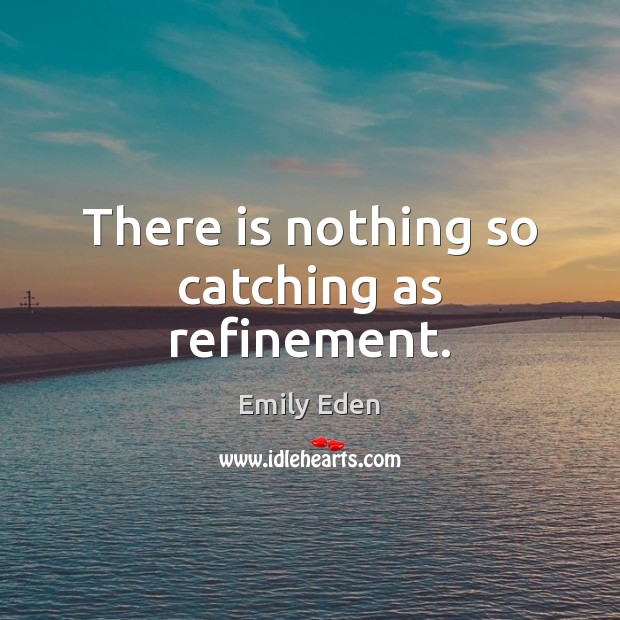 There is nothing so catching as refinement. Emily Eden Picture Quote
