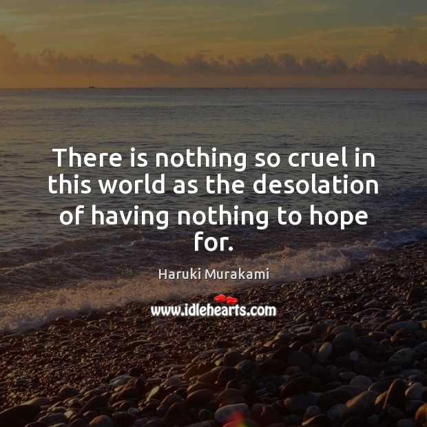 There is nothing so cruel in this world as the desolation of having nothing to hope for. Haruki Murakami Picture Quote