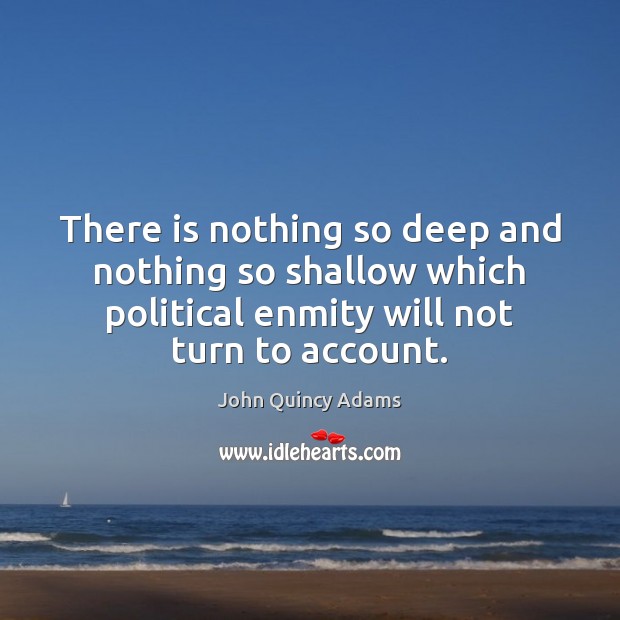 There is nothing so deep and nothing so shallow which political enmity John Quincy Adams Picture Quote