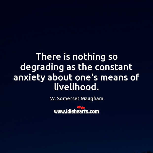 There is nothing so degrading as the constant anxiety about one’s means of livelihood. Image
