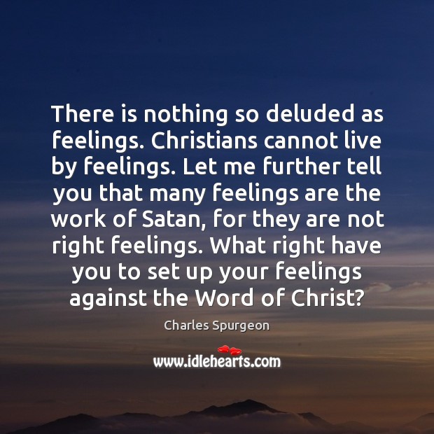 There is nothing so deluded as feelings. Christians cannot live by feelings. Charles Spurgeon Picture Quote